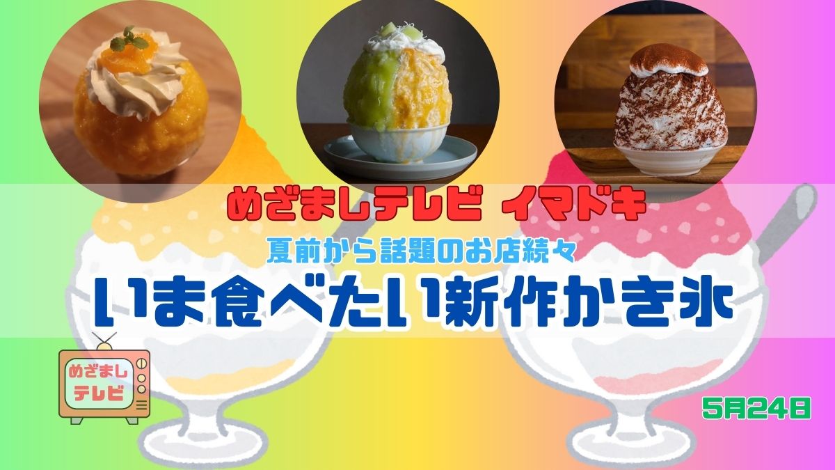 今日のめざましテレビ イマドキ 夏前から話題のお店続々『いま食べたい新作かき氷』ふわふわ シロップたっぷり おすすめ かき氷 東京｜5月24日