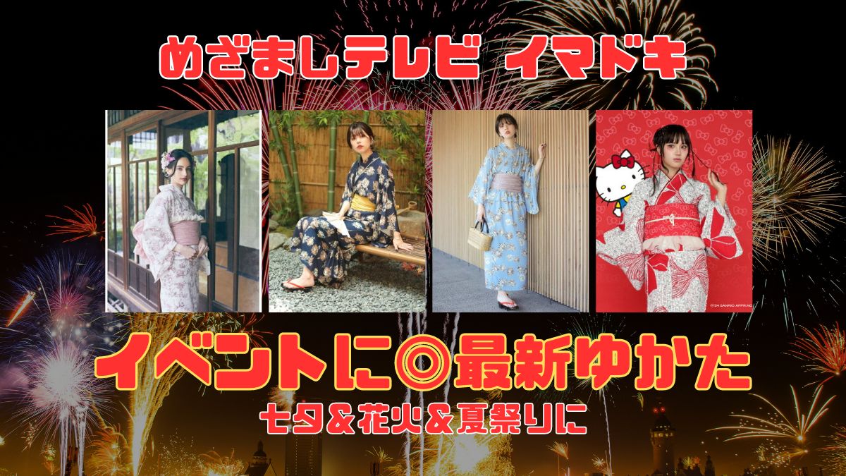 めざましテレビ イマドキ 七夕＆花火＆夏祭りに『イベントに◎最新ゆかた』