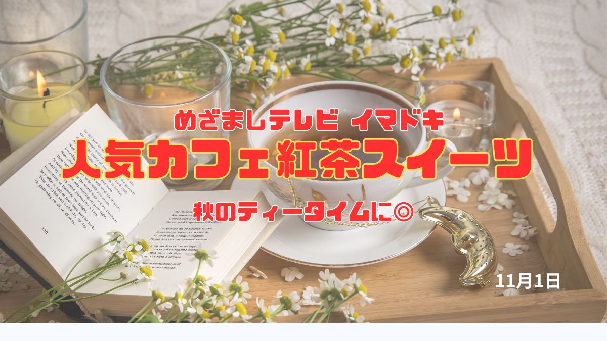 めざましテレビ 『人気カフェ紅茶スイーツ』秋のティータイムに◎ 今日のイマドキ｜11月1日