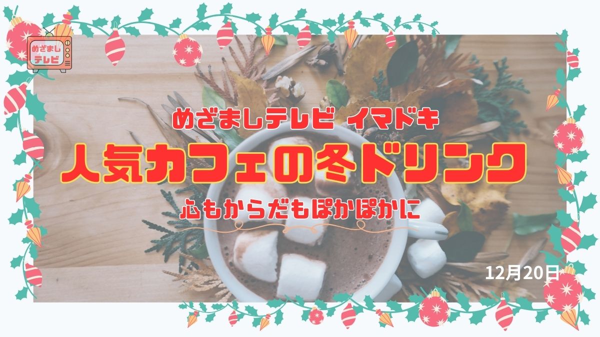 めざましテレビ 『人気カフェの冬ドリンク』 心もからだもぽかぽかに今日のイマドキ｜12月20日