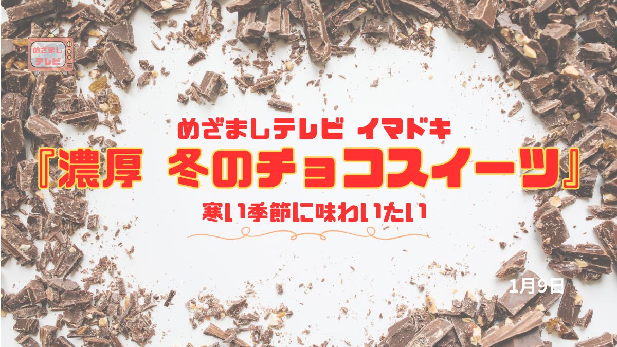 めざましテレビ イマドキ『濃厚 冬のチョコスイーツ』寒い季節に味わいたい ｜1月9日