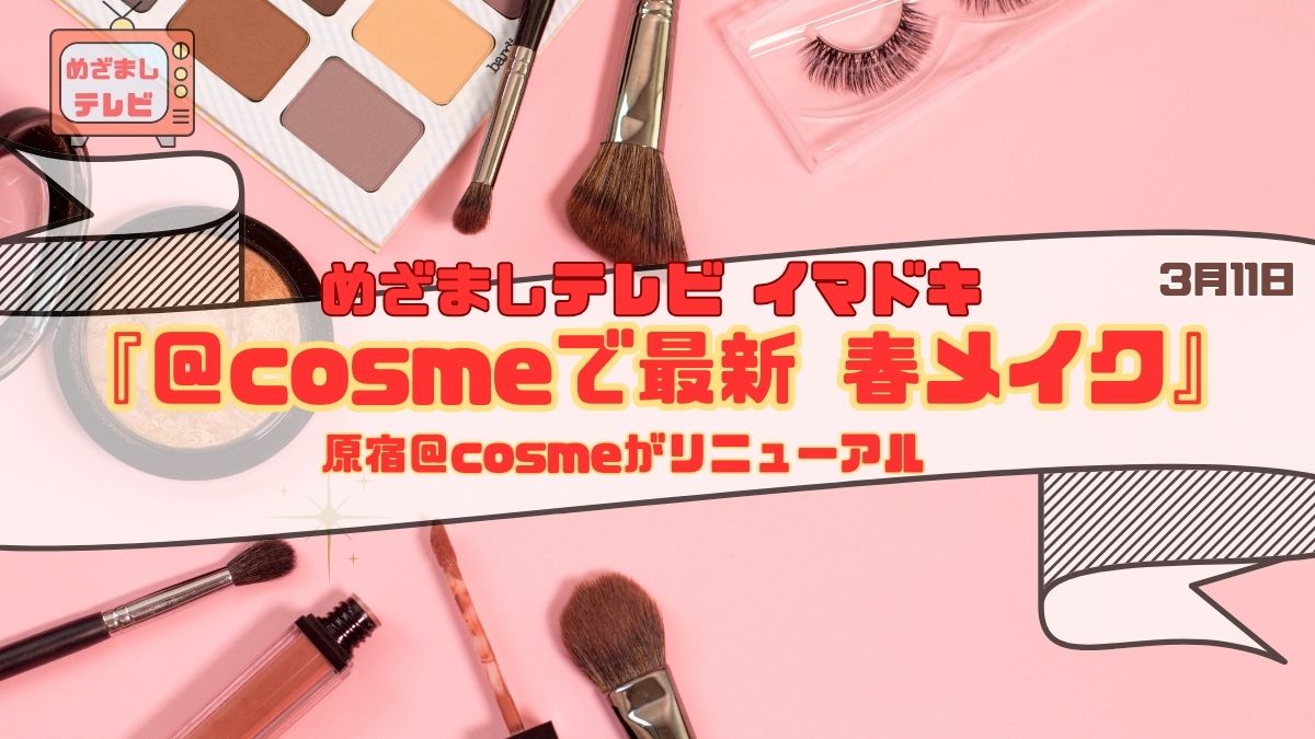 めざましテレビ 『＠cosmeで最新春メイク』リニューアルで話題に！ 今日のイマドキ｜3月11日