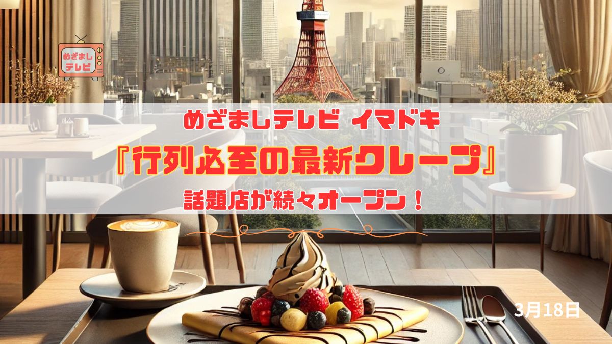 めざましテレビ 『行列必至の最新クレープ』話題店が続々オープン！今日のイマドキ｜3月18日