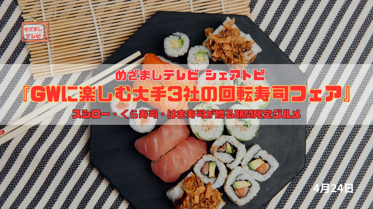 今日のめざましテレビ シェアトピ『GWに楽しむ大手3社の回転寿司フェア』スシロー・くら寿司・はま寿司が贈る期間限定グルメを食べ比べ！｜4月24日