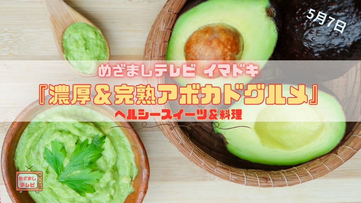 めざましテレビ ヘルシースイーツ＆料理『濃厚＆完熟アボカドグルメ』今日のイマドキ｜5月7日