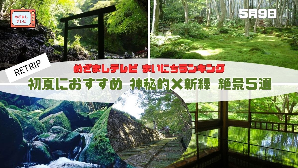 今日のめざましテレビまいにちランキング『初夏におすすめ 神秘的×新緑 絶景５選』RETRIP厳選｜初夏に感じる自然美と歴史ロマンの癒し旅スポット｜5月9日