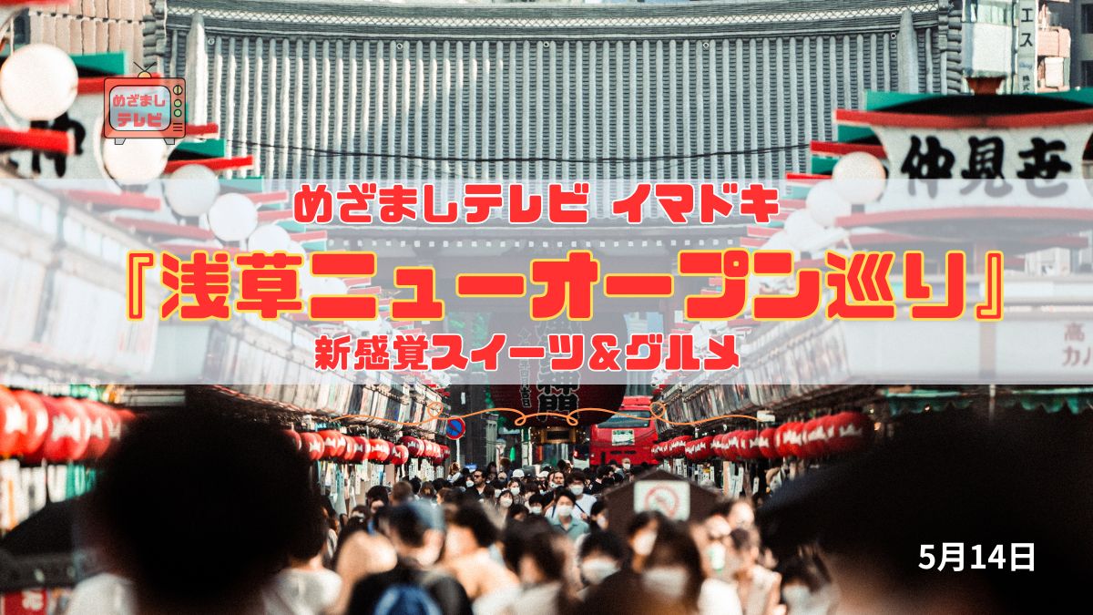 めざましテレビ 注目 新感覚スイーツ＆グルメ　『浅草ニューオープン巡り』今日のイマドキ｜5月14日
