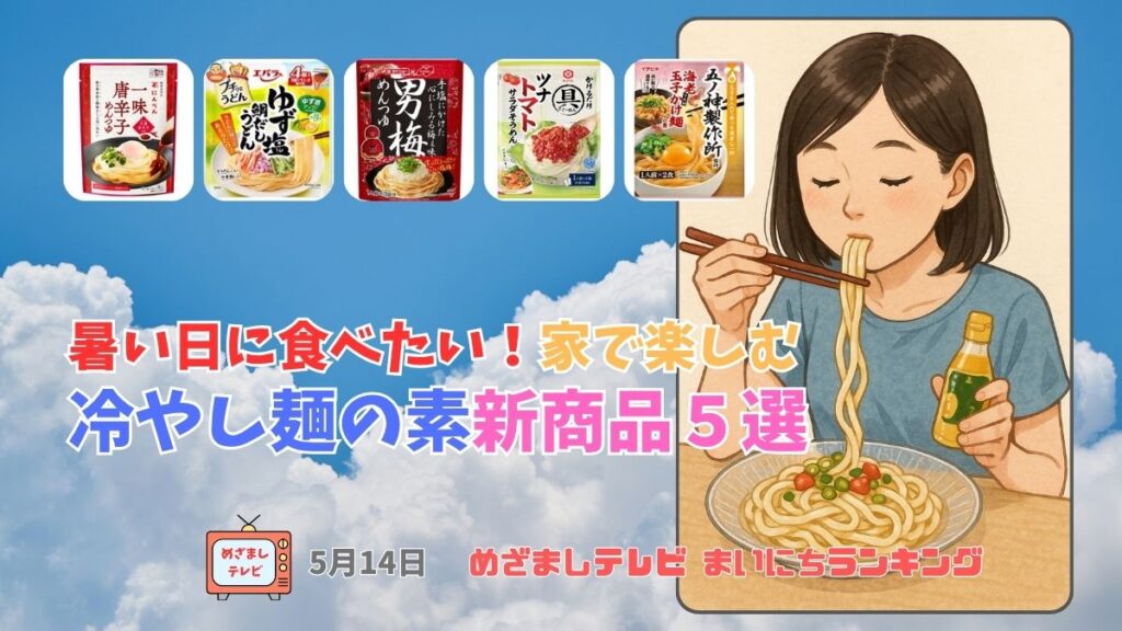 今日のめざましテレビまいにちランキング『暑い日に食べたい!家で楽しむ冷やし麺の素新商品5選』夏のランチが変わる!人気メーカーの最新冷やし麺つゆ・ソース|5月14日