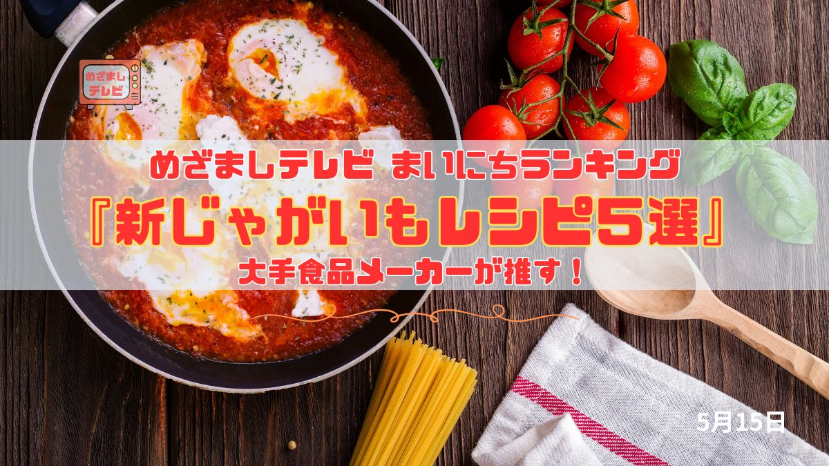 今日のめざましテレビまいにちランキング『大手食品メーカーが推す！新じゃがいもレシピ５選』簡単＆美味しい！旬の新じゃがいも活用アイデアまとめ｜5月15日