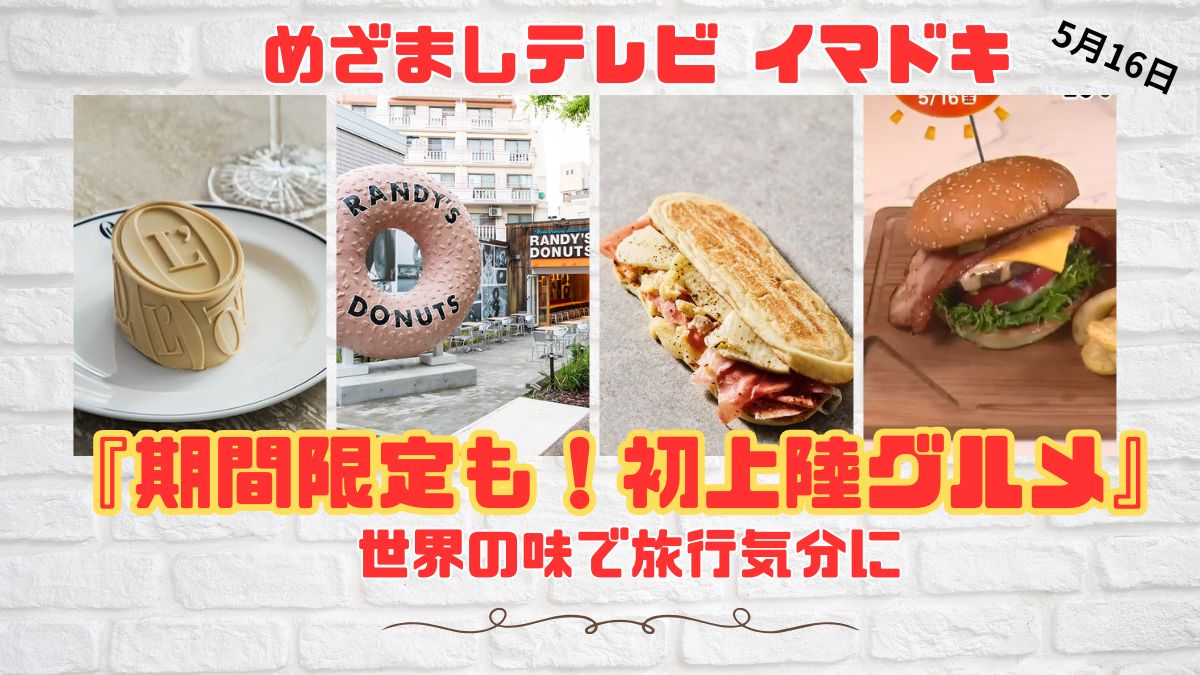 めざましテレビ 世界の味で旅行気分に 『期間限定も！初上陸グルメ』今日のイマドキ｜5月16日