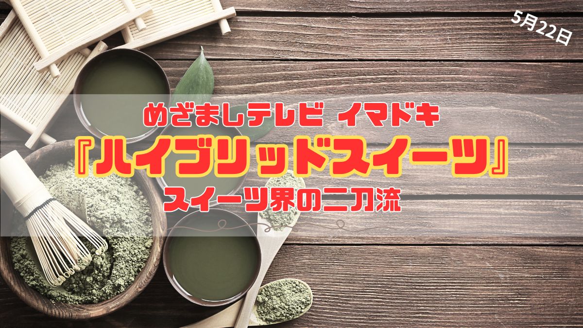 めざましテレビ 新緑の季節に食べたい『人気店の抹茶スイーツ』今日のイマドキ｜5月22日