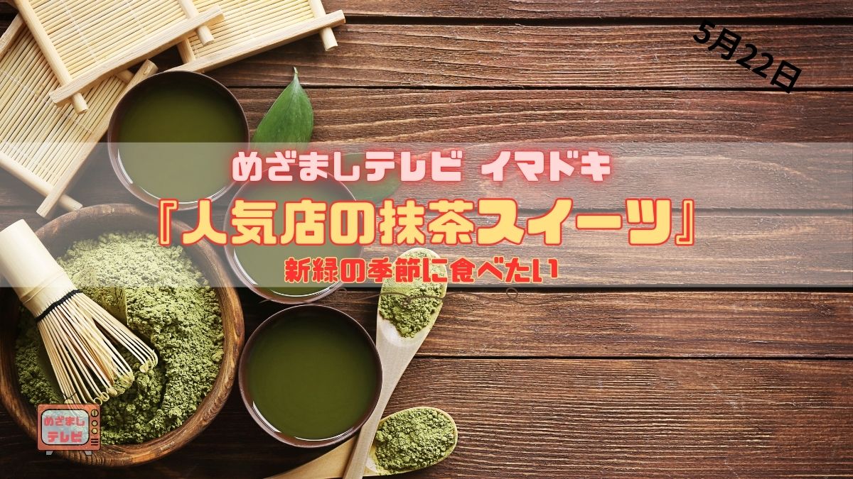 めざましテレビ 新緑の季節に食べたい『人気店の抹茶スイーツ』今日のイマドキ｜5月22日
