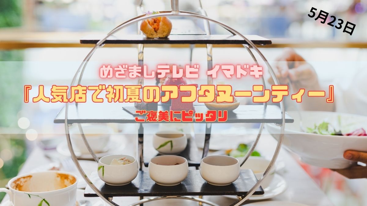 めざましテレビ 『人気店で初夏のアフタヌーンティー』ご褒美にピッタリ 今日のイマドキ｜5月23日