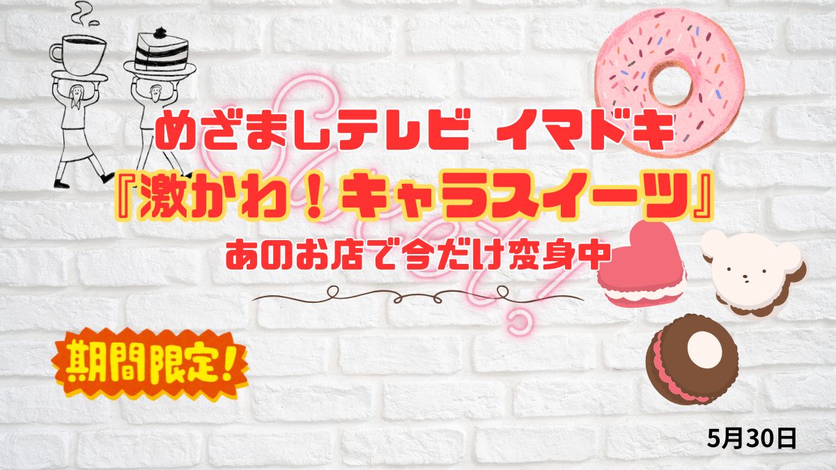 めざましテレビ あのお店で今だけ変身中『激かわ！キャラスイーツ』今日のイマドキ｜5月30日