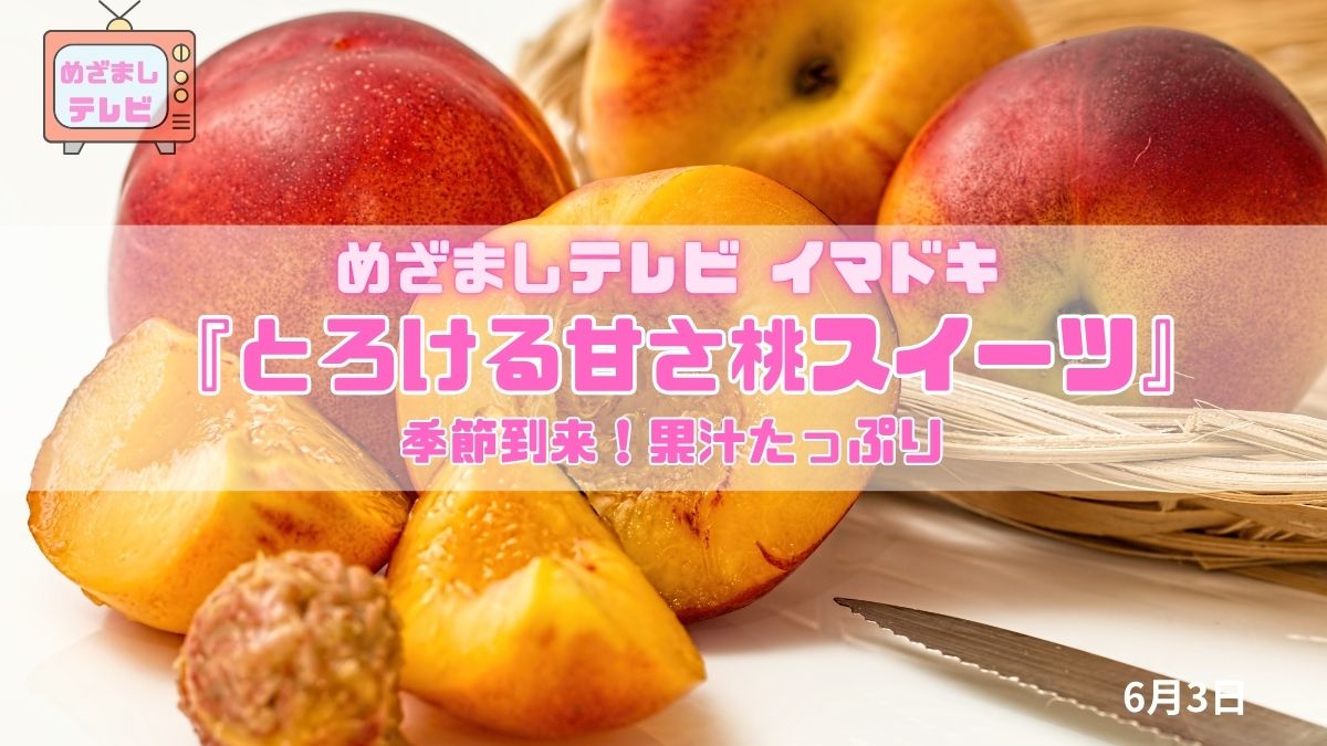 めざましテレビ 季節到来！果汁たっぷり『とろける甘さ桃スイーツ』今日のイマドキ｜6月3日