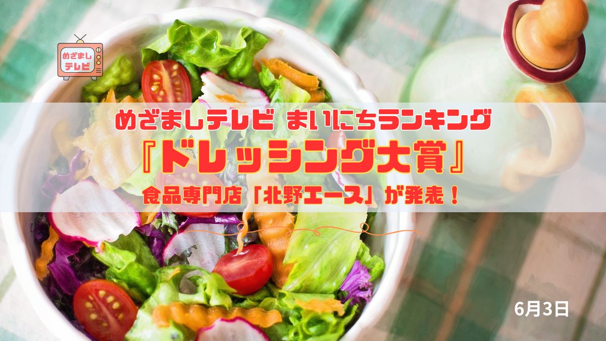 今日のめざましテレビまいにちランキング『食品専門店「北野エース」が発表！ドレッシング大賞』濃厚チーズ、爽やか日向夏、燻りがっこ…試さずにいられない極上＆個性派ドレッシング｜6月3日
