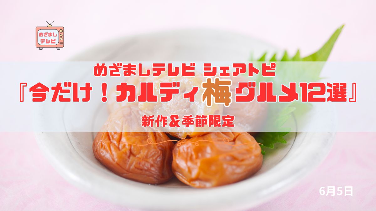 今日のめざましテレビ シェアトピ『今だけ！カルディ新作＆季節限定の梅グルメ12選で梅雨を乗り切ろう』主食系からスイーツ・おかず・ドリンクまで｜6月5日