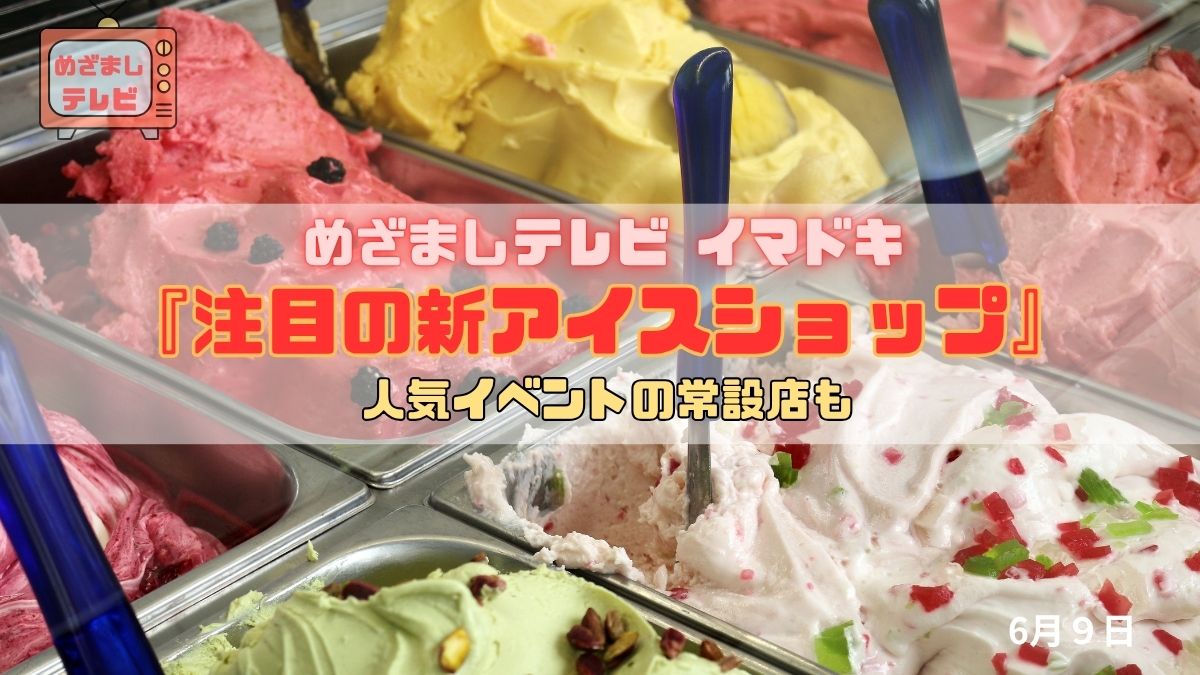 めざましテレビ 人気イベントの常設店も『注目の新アイスショップ』今日のイマドキ｜6月9日