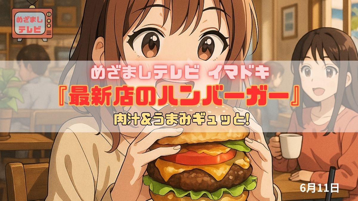 めざましテレビ 大満足 肉汁&うまみギュッと!『最新店のハンバーガー』今日のイマドキ｜6月11日
