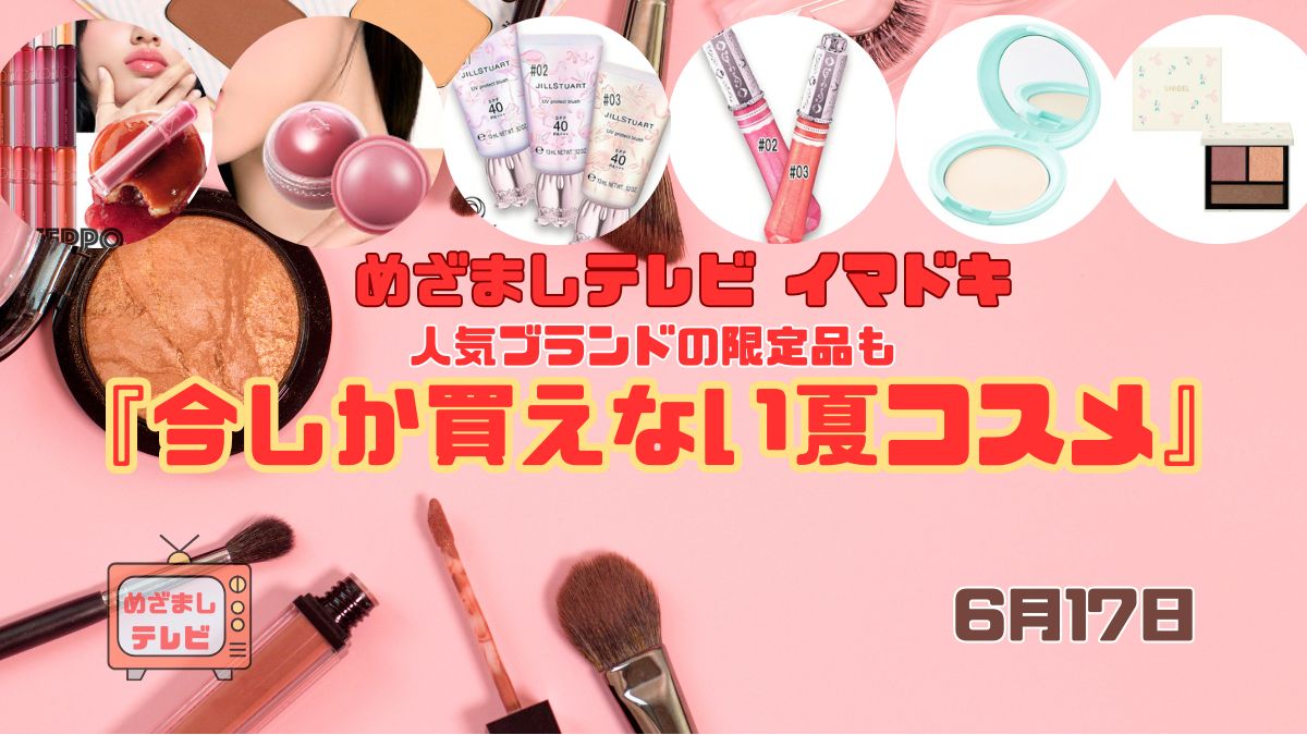 めざましテレビ 人気ブランドの限定品も『今しか買えない夏コスメ』今日のイマドキ｜6月17日