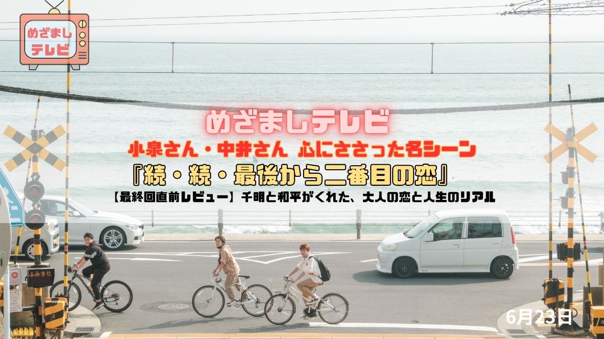 めざましテレビ 小泉さん・中井さん 心にささった名シーン【最終回直前レビュー】『続・続・最後から二番目の恋』——千明と和平がくれた、大人の恋と人生のリアル