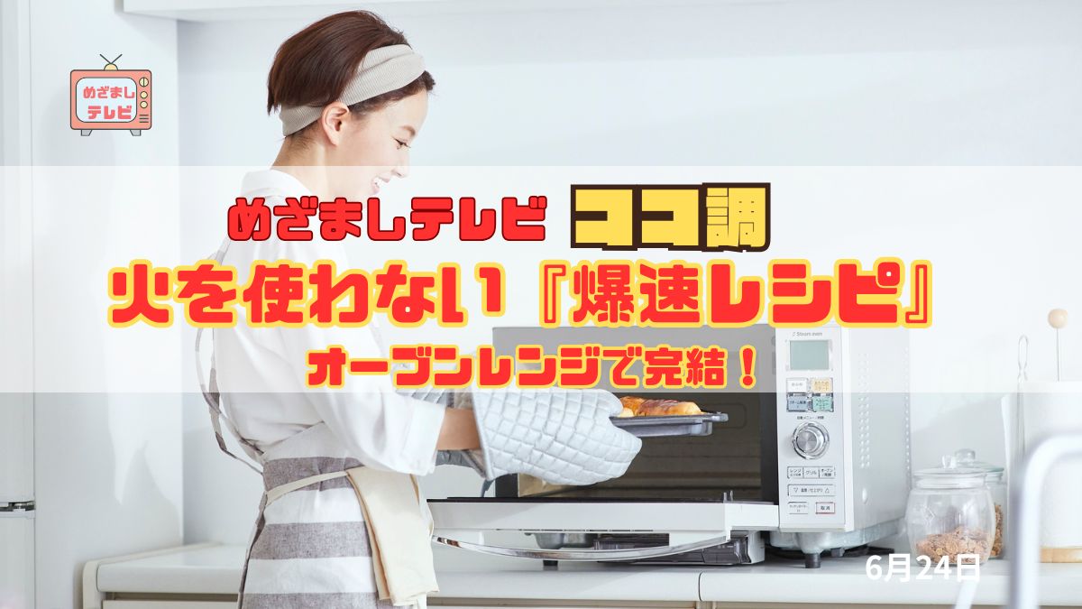 めざましテレビ ココ調　オーブンレンジで完結！火を使わない『爆速レシピ』 忙しい人の味方！時短・節約・美味しさぜんぶ叶えるレシピ集