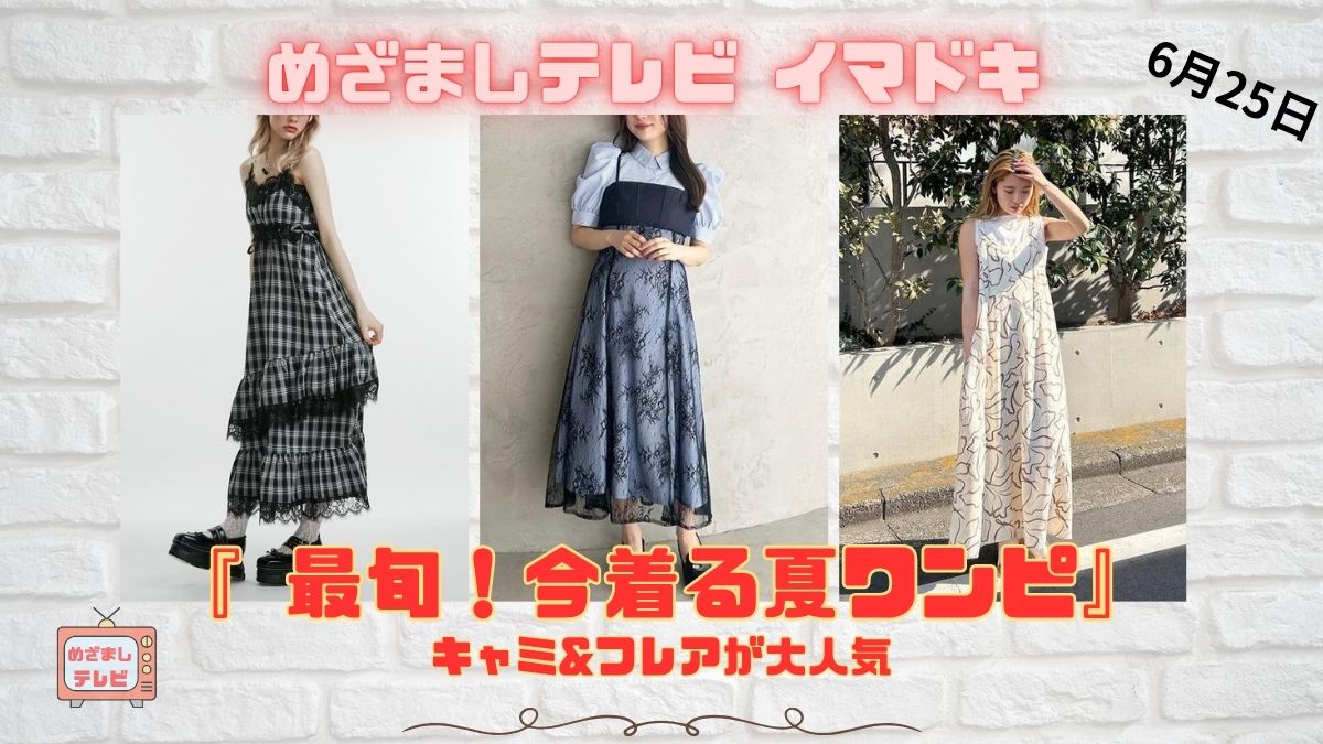 めざましテレビ キャミ&フレアが大人気『 最旬！今着る夏ワンピ』今日のイマドキ｜6月25日