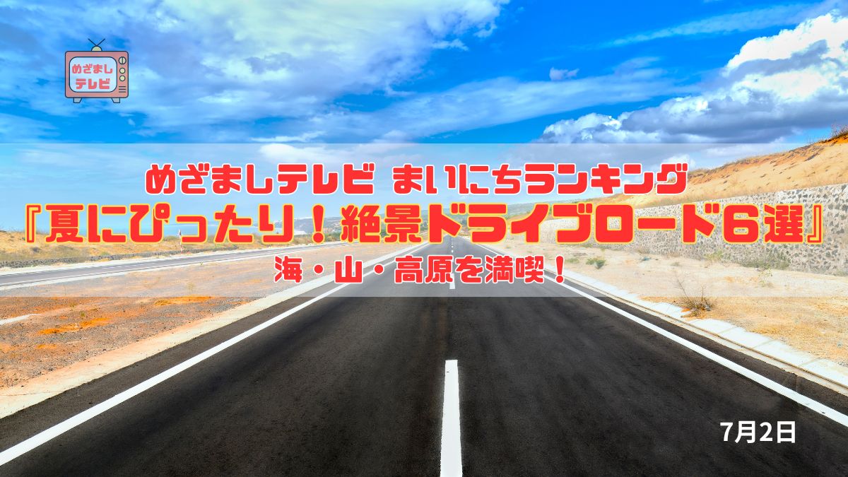 今日のめざましテレビまいにちランキング『夏にぴったり！絶景ドライブロード６選』海・山・高原を満喫！季節限定の景色が楽しめる全国のおすすめドライブコース｜7月2日