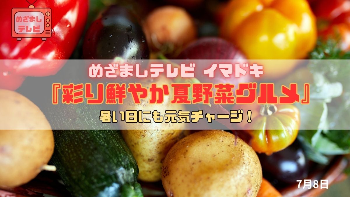 めざましテレビ 『彩り鮮やか夏野菜グルメ』暑い日にも元気チャージ！今日のイマドキ｜7月8日