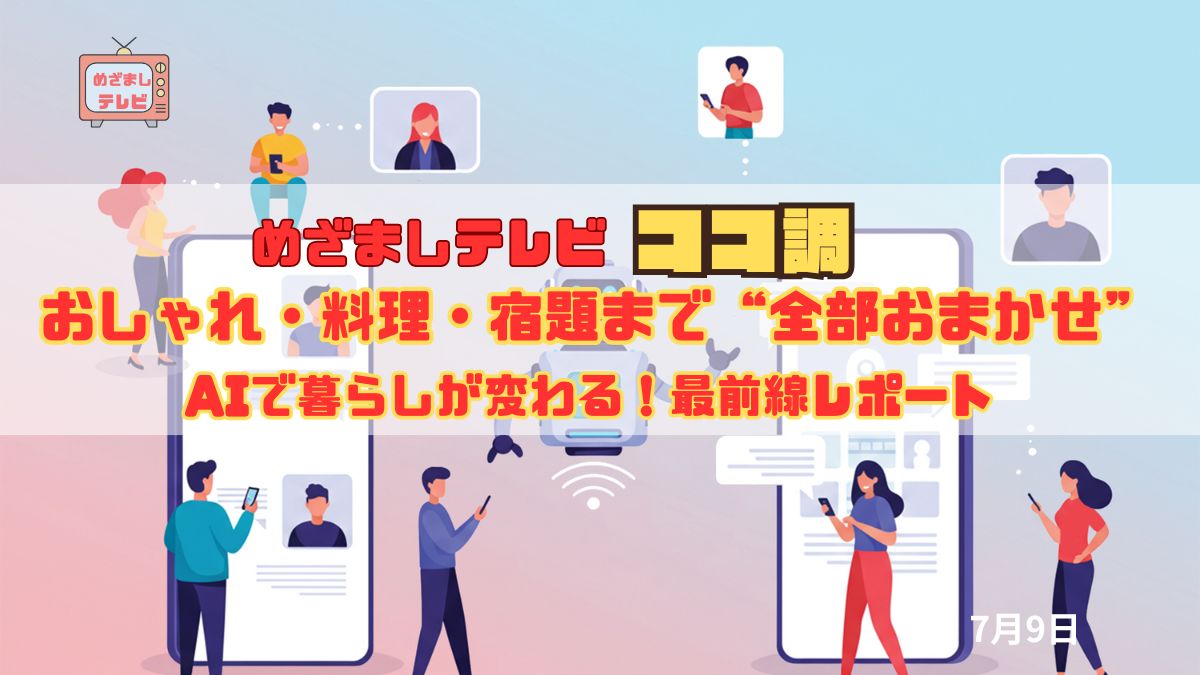 めざましテレビ ココ調 AIで暮らしが変わる！おしゃれ・料理・宿題まで“全部おまかせ”最前線レポート
