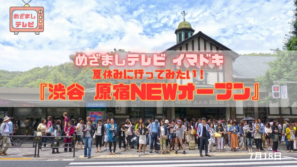 めざましテレビ 夏休みに行ってみたい！『渋谷原宿NEWオープン』今日のイマドキ｜7月18日