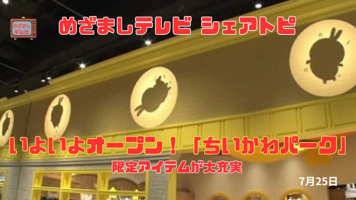 今日のめざましテレビ シェアトピ『いよいよオープン！「ちいかわパーク」ショップエリアの魅力・限定グッズをチェック』｜7月25日