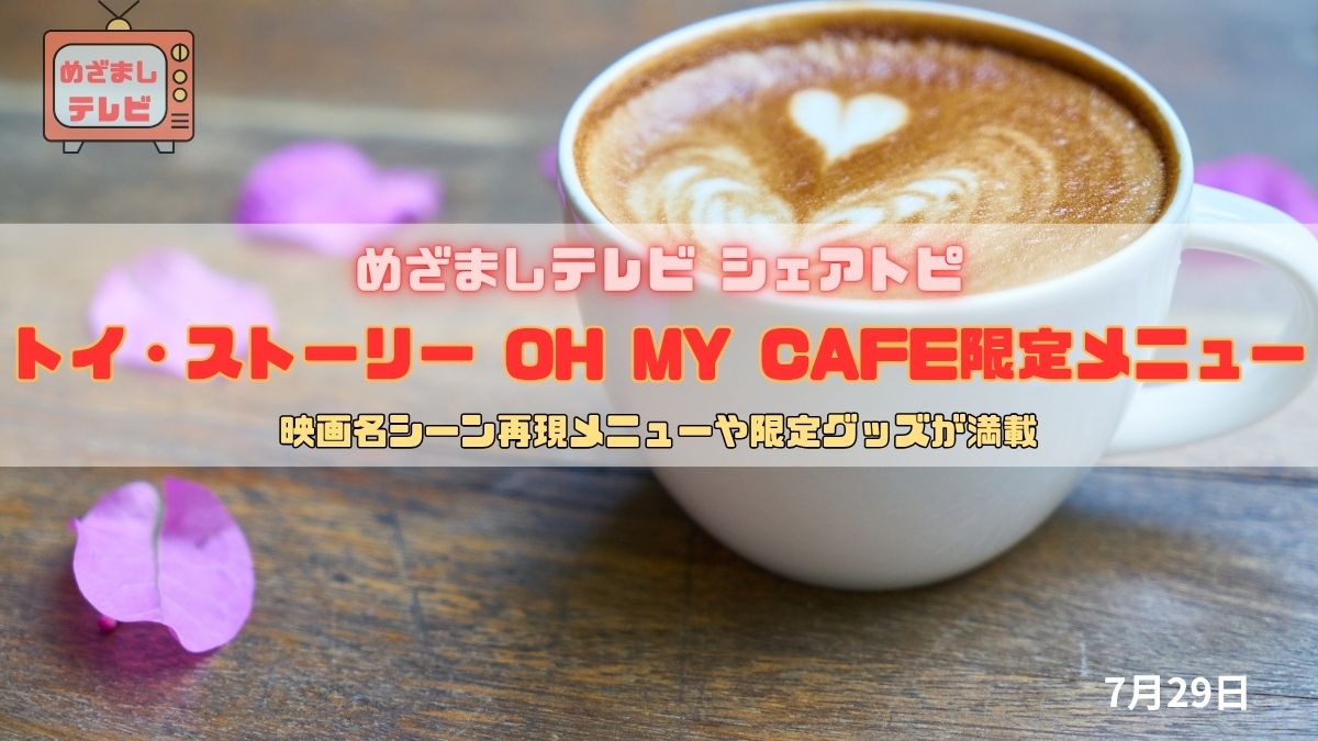 今日のめざましテレビ シェアトピ『トイ・ストーリー OH MY CAFE限定メニュー』映画名シーン再現メニューや限定グッズが満載｜7月29日
