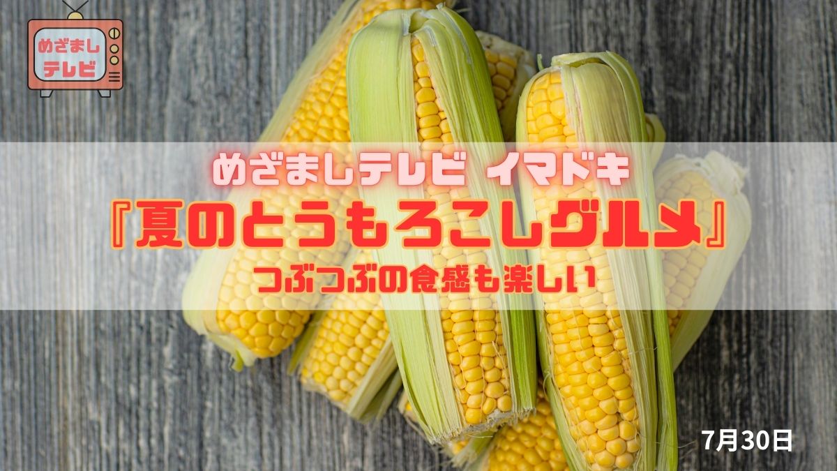 めざましテレビ つぶつぶの食感も楽しい『夏のとうもろこしグルメ』今日のイマドキ｜7月30日