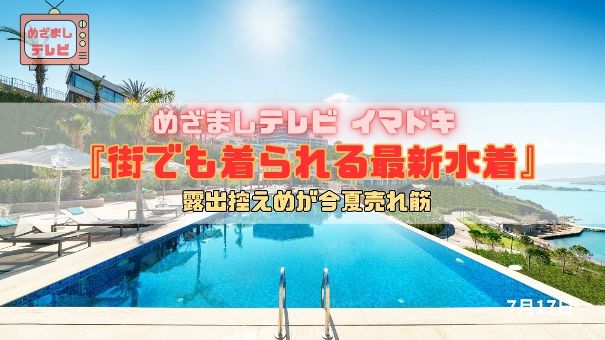 めざましテレビ 露出控えめが今夏売れ筋『街でも着られる最新水着』今日のイマドキ｜7月17日