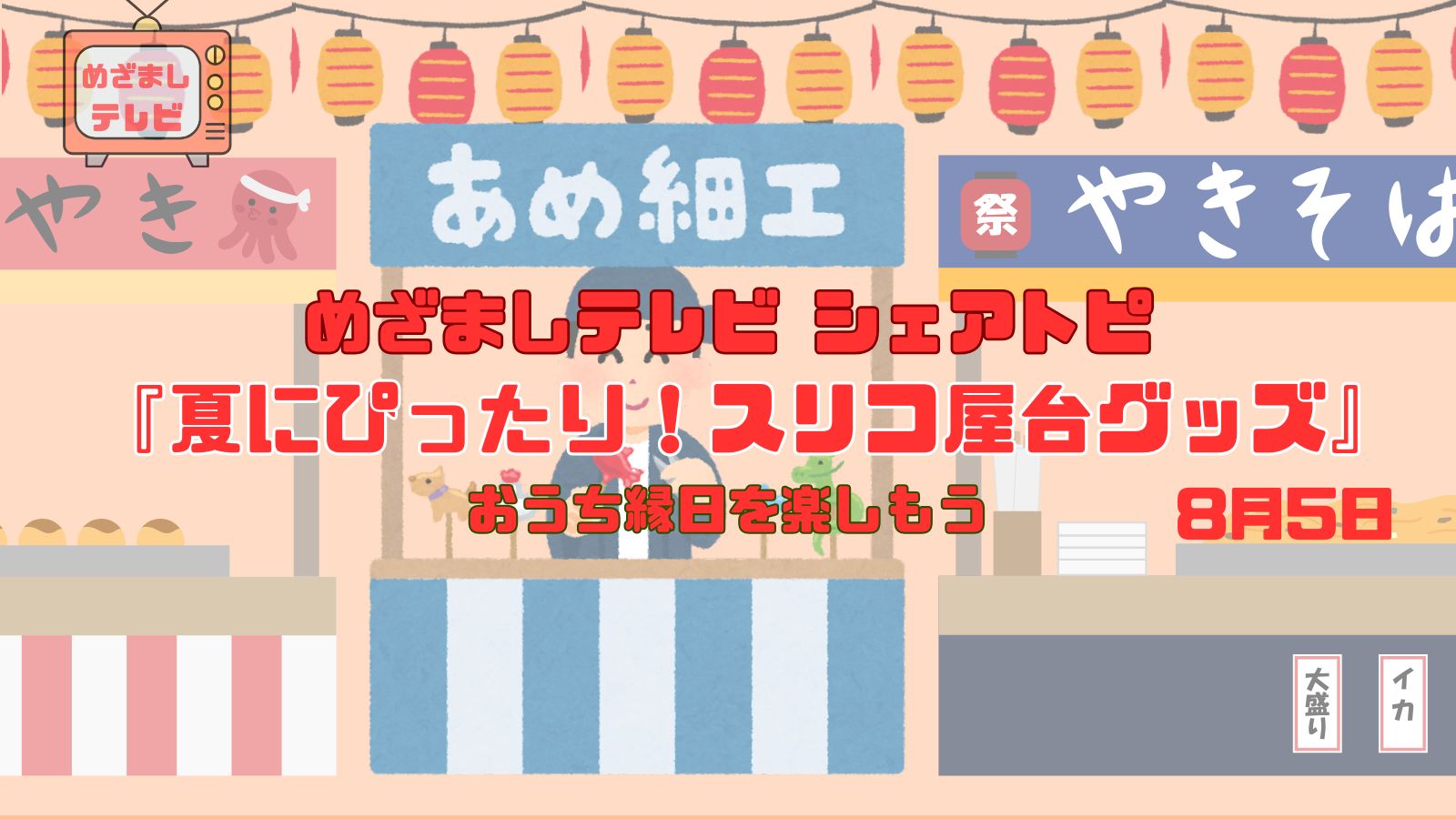 今日のめざましテレビ シェアトピ『夏にぴったり！スリコ屋台グッズ』お祭り気分を自宅で満喫！おうち縁日を楽しもう｜8月5日