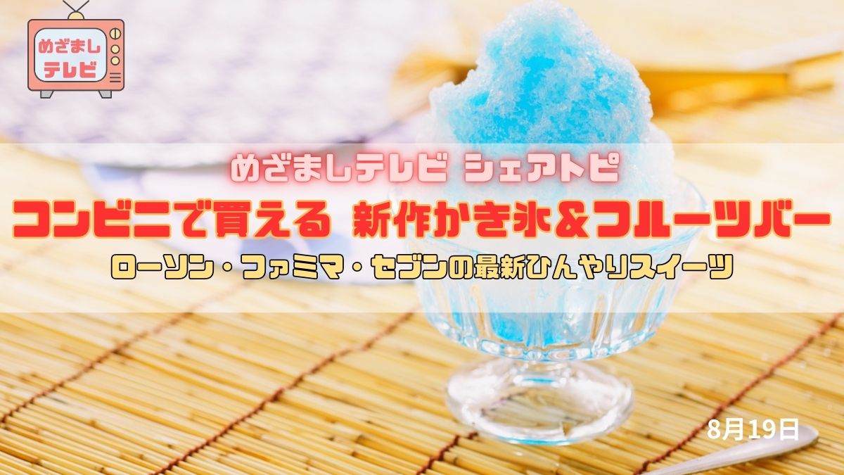 今日のめざましテレビ シェアトピ『コンビニで買える 新作かき氷＆フルーツバー』ローソン・ファミマ・セブンの最新ひんやりスイーツ｜8月19日