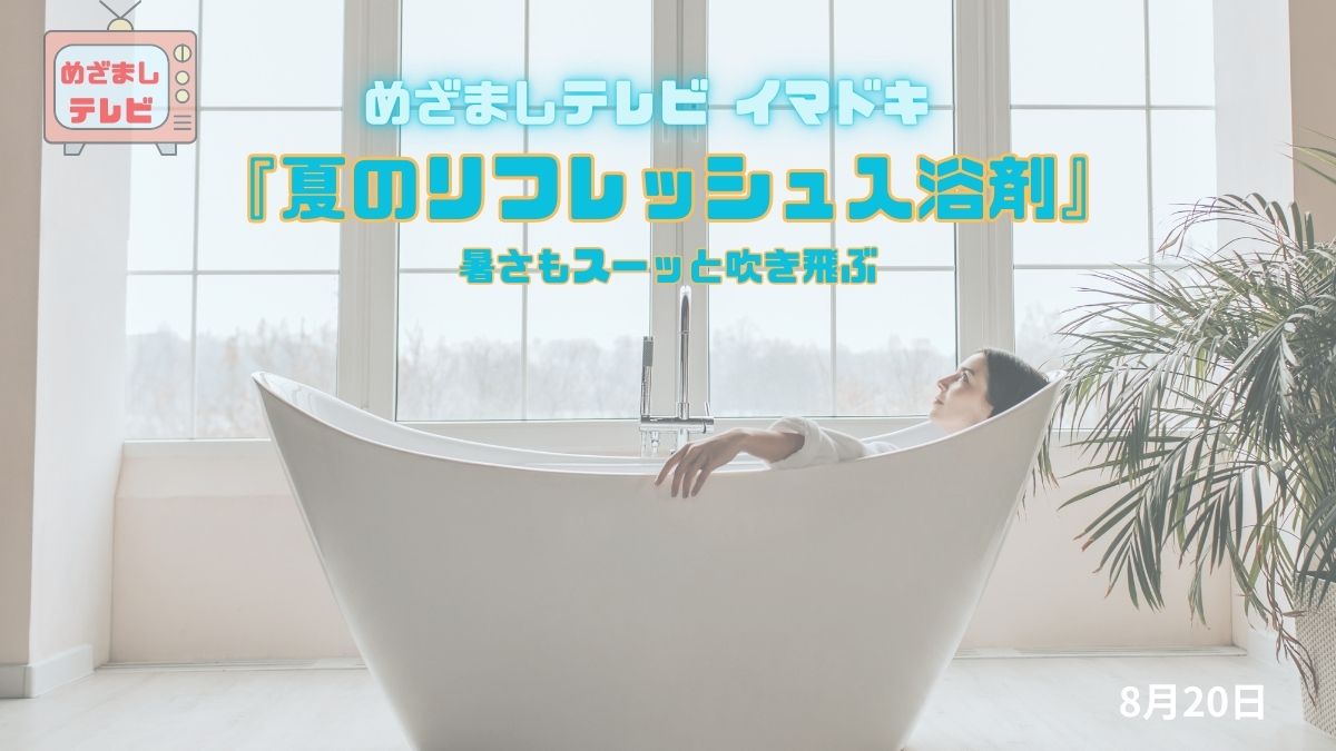 めざましテレビ クール＆快眠！スンスンも『夏のリフレッシュ入浴剤』暑さもスーッと吹き飛ぶ 今日のイマドキ｜8月1日