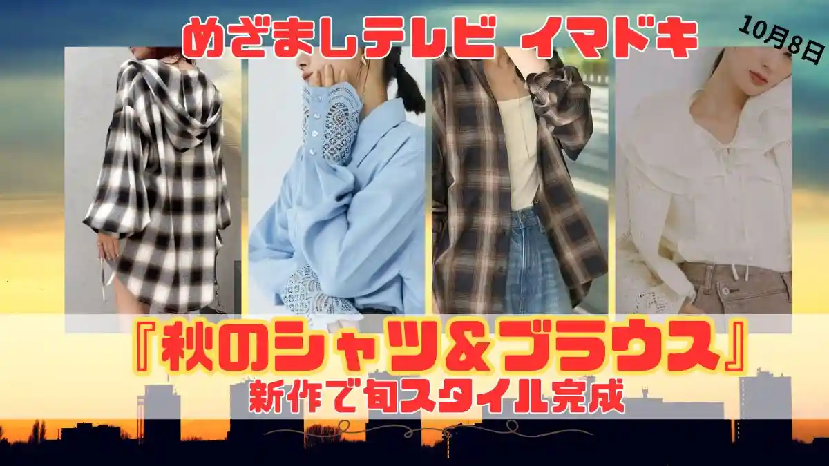 めざましテレビ 新作で旬スタイル完成『秋のシャツ＆ブラウス』今日のイマドキ｜10月8日