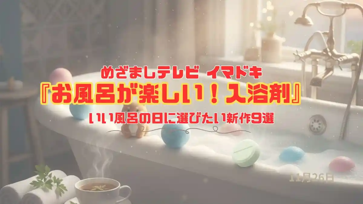 めざましテレビ 寒いこの時期もぽかぽか『お風呂が楽しい！入浴剤』いい風呂の日に選びたい新作9選　今日のイマドキ｜11月26日