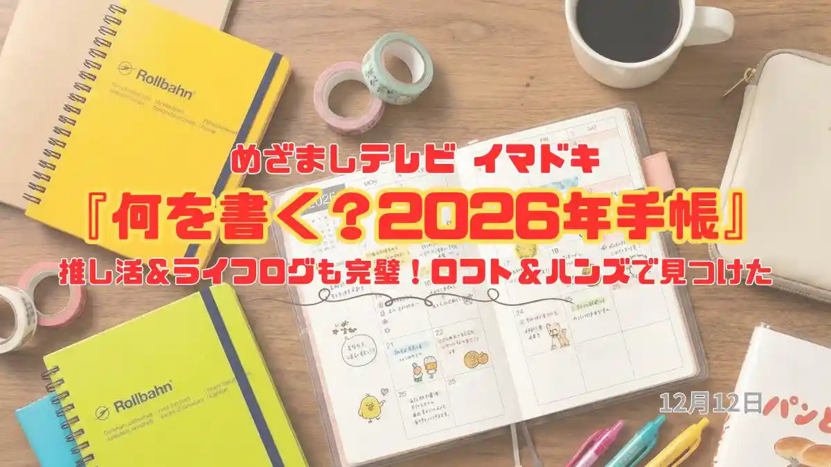 めざましテレビ 推し活＆ライフログも完璧！ロフト＆ハンズで見つけた『何を書く？2026年手帳』今日のイマドキ｜12月12日