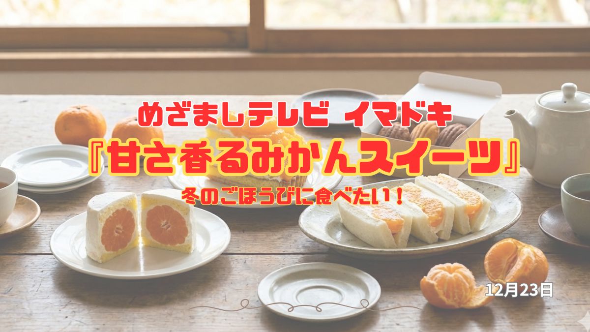 めざましテレビ 冬のごほうびに食べたい！『甘さ香るみかんスイーツ』今日のイマドキ｜12月23日