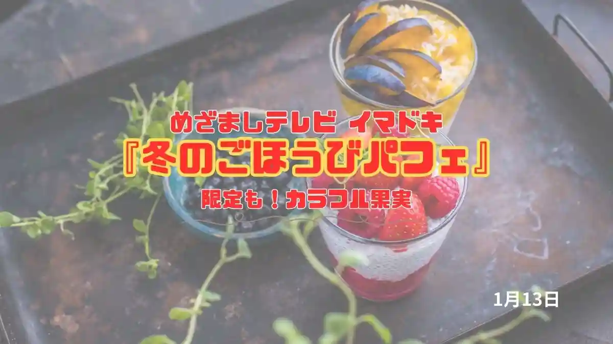 めざましテレビ イマドキ 限定も！カラフル果実『冬のごほうびパフェ』今日のイマドキ｜1月13日