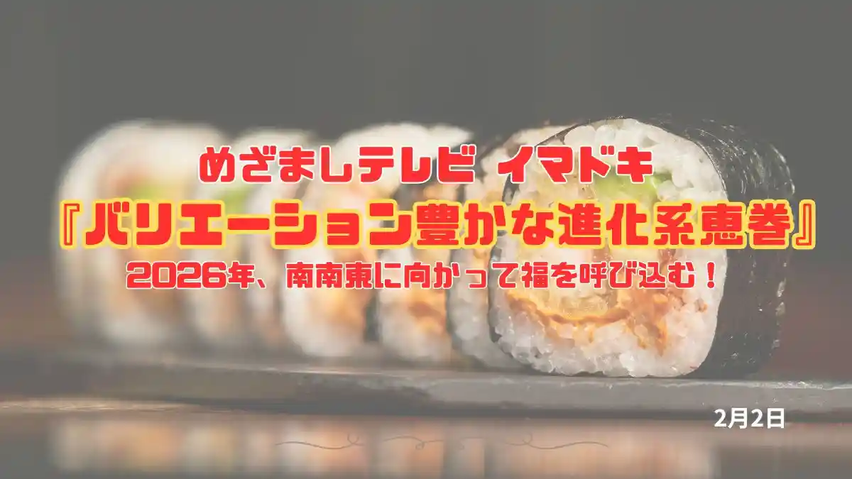 めざましテレビ 2026年、南南東に向かって福を呼び込む！『バリエーション豊かな進化系恵方巻』今日のイマドキ｜2月2日