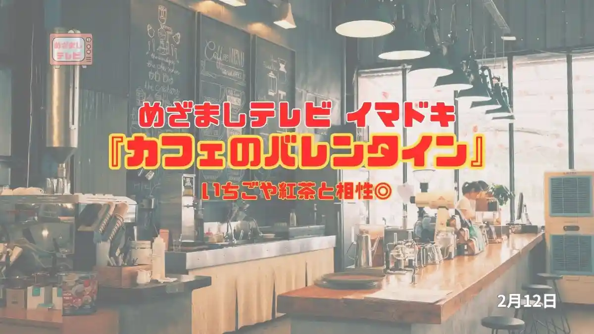 めざましテレビ いちごや紅茶と相性◎『カフェのバレンタイン』今日のイマドキ｜2月12日