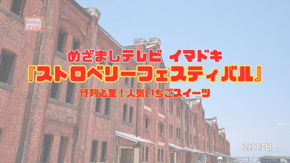 めざましテレビ 横浜赤レンガ倉庫『ストロベリーフェスティバル』行列必至！人気いちごスイーツ 今日のイマドキ｜2月13日