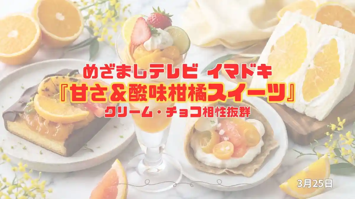 めざましテレビ クリーム・チョコ相性抜群『甘さ＆酸味柑橘スイーツ』今日のイマドキ｜3月25日
